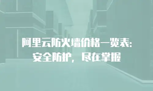 阿里云防火墙价格一览表：安全防护，尽在掌握