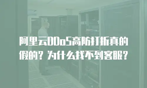 阿里云DDoS高防打折真的假的？为什么找不到客服？