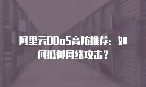 阿里云DDoS高防推荐：如何抵御网络攻击？