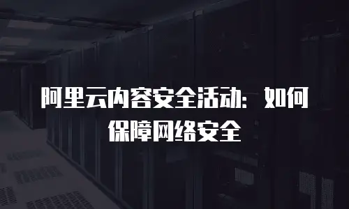 阿里云内容安全活动：如何保障网络安全