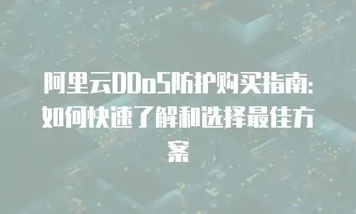 阿里云DDoS防护购买指南：如何快速了解和选择最佳方案
