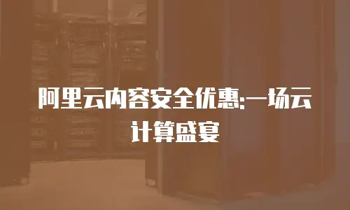 阿里云内容安全优惠:一场云计算盛宴