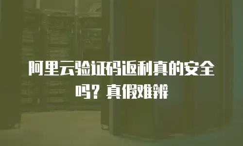 阿里云验证码返利真的安全吗？真假难辨