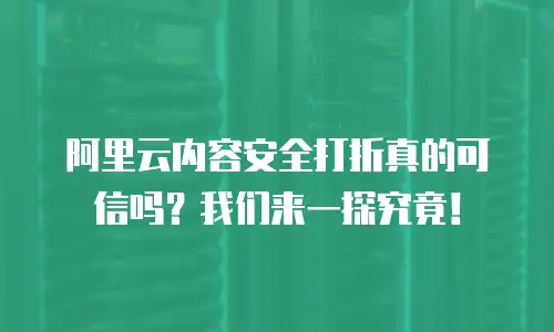 阿里云内容安全打折真的可信吗？我们来一探究竟！