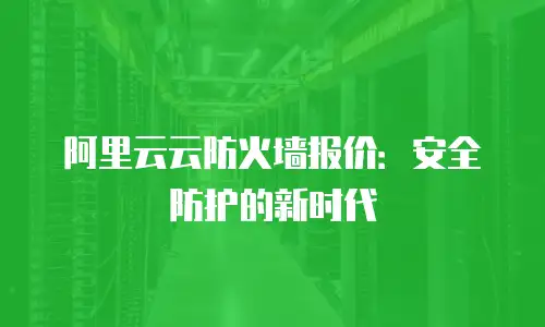 阿里云云防火墙报价：安全防护的新时代