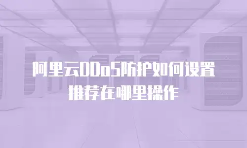 阿里云DDoS防护如何设置推荐在哪里操作