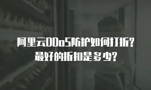 阿里云DDoS防护如何打折?最好的折扣是多少?