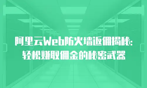 阿里云Web防火墙返佣揭秘：轻松赚取佣金的秘密武器