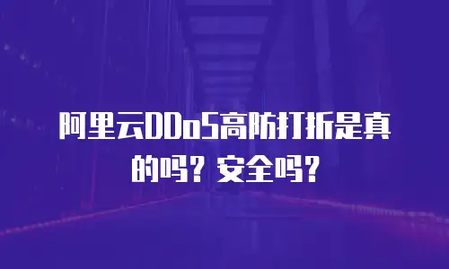 阿里云DDoS高防打折是真的吗？安全吗？