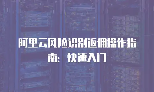 阿里云风险识别返佣操作指南：快速入门