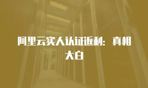阿里云实人认证返利：真相大白