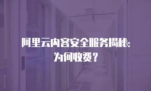 阿里云内容安全服务揭秘：为何收费？