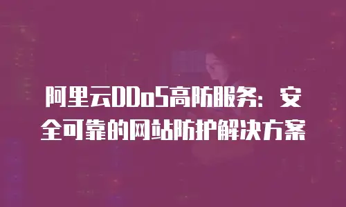阿里云DDoS高防服务：安全可靠的网站防护解决方案