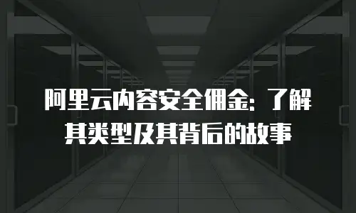 阿里云内容安全佣金: 了解其类型及其背后的故事
