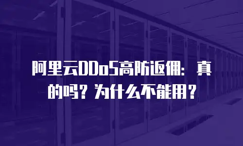 阿里云DDoS高防返佣：真的吗？为什么不能用？