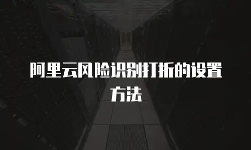 阿里云风险识别打折的设置方法