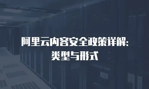阿里云内容安全政策详解：类型与形式