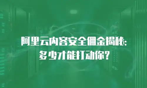 阿里云内容安全佣金揭秘：多少才能打动你？
