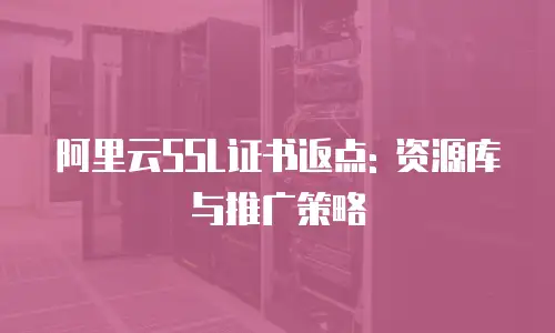 阿里云SSL证书返点: 资源库与推广策略