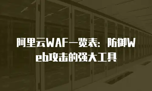 阿里云WAF一览表：防御Web攻击的强大工具