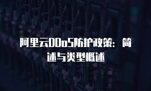阿里云DDoS防护政策：简述与类型概述