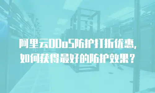 阿里云DDoS防护打折优惠，如何获得最好的防护效果？