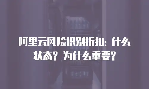 阿里云风险识别折扣: 什么状态? 为什么重要?