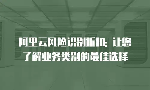 阿里云风险识别折扣: 让您了解业务类别的最佳选择