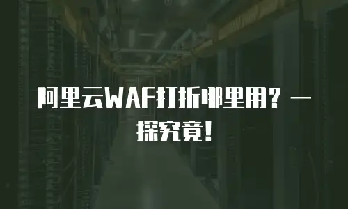 阿里云WAF打折哪里用？一探究竟！