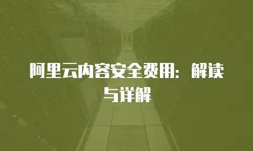 阿里云内容安全费用：解读与详解