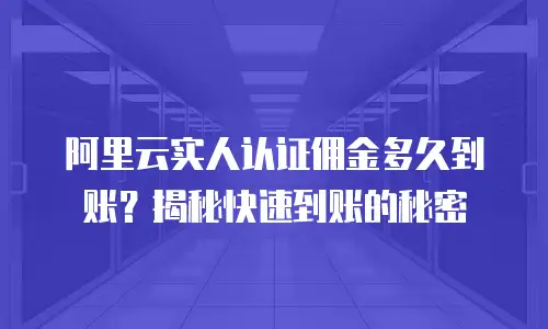 阿里云实人认证佣金多久到账？揭秘快速到账的秘密