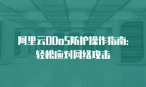 阿里云DDoS防护操作指南：轻松应对网络攻击