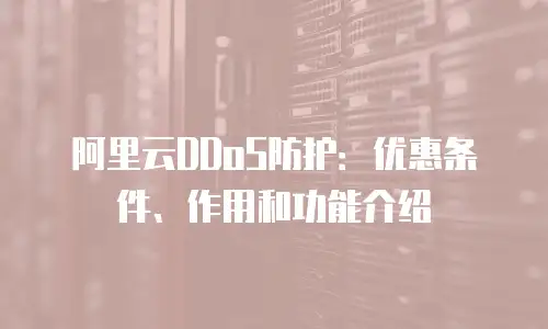 阿里云DDoS防护：优惠条件、作用和功能介绍
