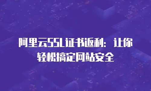 阿里云SSL证书返利：让你轻松搞定网站安全