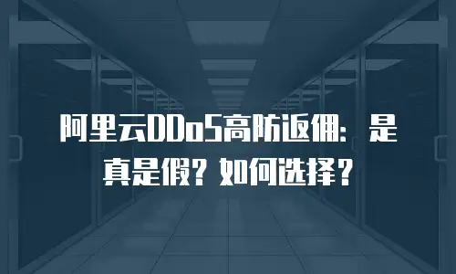 阿里云DDoS高防返佣：是真是假？如何选择？