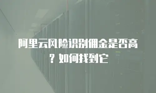 阿里云风险识别佣金是否高？如何找到它
