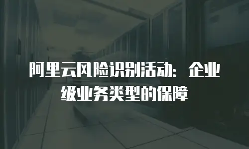 阿里云风险识别活动：企业级业务类型的保障