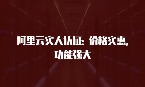 阿里云实人认证: 价格实惠, 功能强大