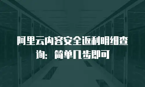 阿里云内容安全返利明细查询：简单几步即可