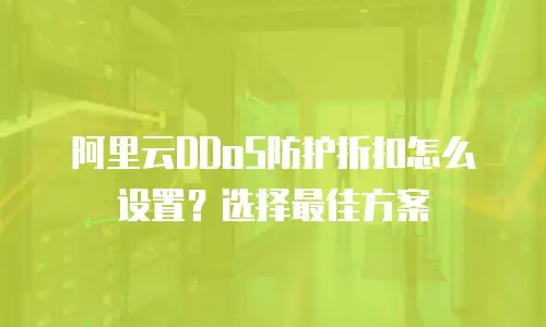 阿里云DDoS防护折扣怎么设置？选择最佳方案