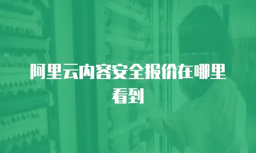 阿里云内容安全报价在哪里看到