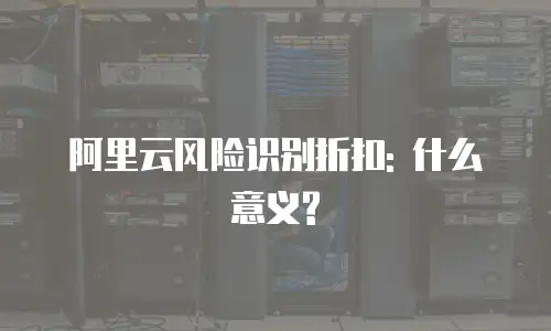 阿里云风险识别折扣: 什么意义?