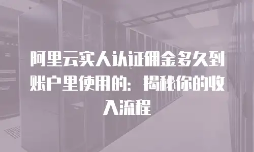 阿里云实人认证佣金多久到账户里使用的：揭秘你的收入流程