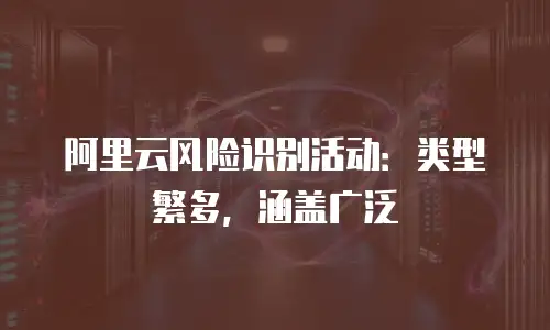 阿里云风险识别活动：类型繁多，涵盖广泛