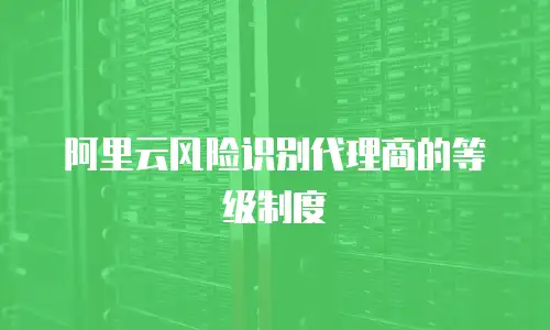 阿里云风险识别代理商的等级制度