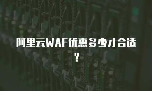 阿里云WAF优惠多少才合适？