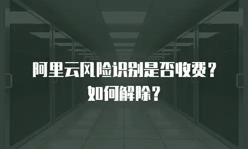 阿里云风险识别是否收费？如何解除？
