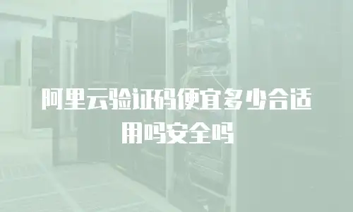 阿里云验证码便宜多少合适用吗安全吗