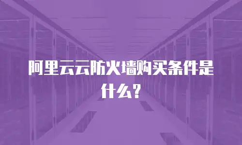 阿里云云防火墙购买条件是什么？