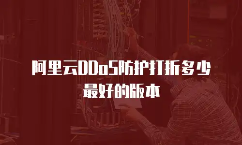 阿里云DDoS防护打折多少最好的版本